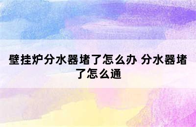 壁挂炉分水器堵了怎么办 分水器堵了怎么通